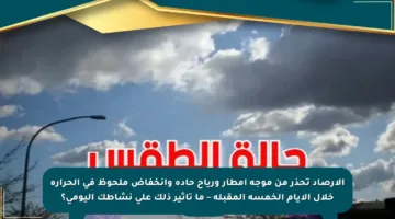 الأرصاد تحذر من موجة أمطار ورياح حادة وانخفاض ملحوظ في الحرارة خلال الأيام الخمسة المقبلة – ما تأثير ذلك على نشاطك اليومي؟